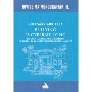 Kulcsár Gabriella: Bullying és cyberbullying Hogyan előzzük meg és kezeljük az iskolai és az online kortársbántalmazást?