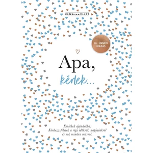 Apa, kérlek... - Emlékek ajándékba. Kérdezz-felelek a régi időkről, napjainkról és sok minden másról.