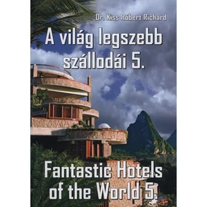 Kiss Róbert Richard : A világ legszebb szállodái 5. - Fantastic Hotels of the World 5.