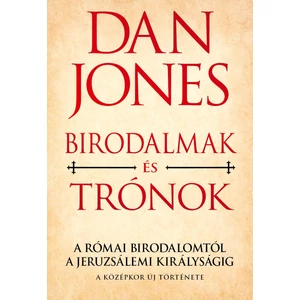  DAN JONES : Birodalmak és trónok - A Római Birodalomtól a Jeruzsálemi Királyságig