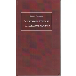 Kulcsár Zsuzsanna: A hatalom átadása - A hatalom akarása