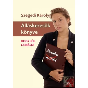 Szegedi Károly: Álláskeresők könyve -- Hogy jól csináld!