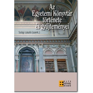 Szögi László (szerk.): Az Egyetemi Könyvtár története és gyűjteményei