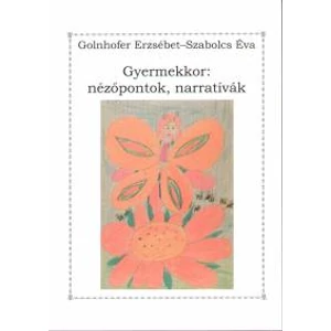 Golnhofer Erzsébet - Szabolcs Éva: Gyermekkor: nézőpontok, narratívák