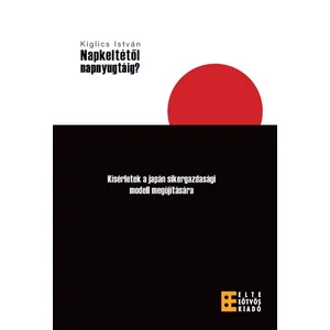 Kiglics István: Napkeltétől NapNyugtáig? Kísérletek a japán sikergazdasági modell megújítására