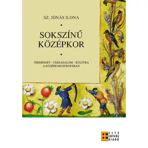 Sz. Jónás Ilona: Sokszínű középkor. Természet - társadalom - kultúra a középkori Európában