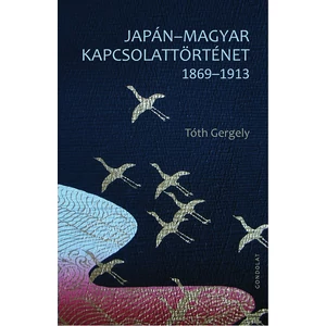 Tóth Gergely: Japán - Magyar kapcsolattörténet 1869-1913