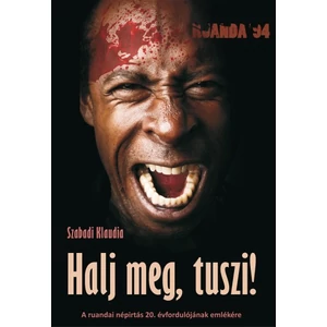 Szabadi Klaudia  Halj meg, tuszi! - A ruandai népirtás 20. évfordulójának emlékére