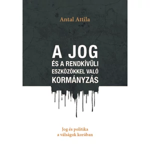 Antal Attila: A jog és a rendkívüli eszközökkel való kormányzás