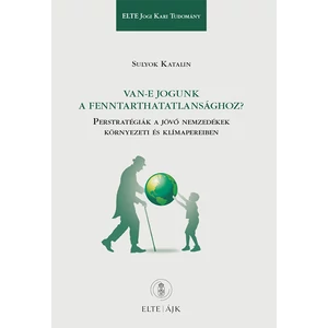 Sulyok Katalin: Van-e jogunk a fenntarthatatlansághoz? - Perstratégiák a jövő nemzedékek környezeti és klímapereiben