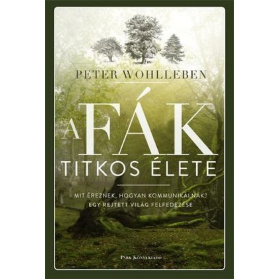 Peter Wohlleben: A fák titkos élete - Mit éreznek, hogyan kommunikálnak? Egy rejtett világ felfedezése