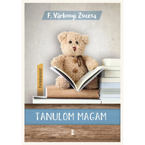 F. Várkonyi Zsuzsa : Tanulom magam (Életműsorozat 1. kötet)