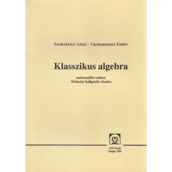 Szederkényi Antal - Vármonostory Endre: Klasszikus algebra-matematika szakos főiskolai hallgatók részére