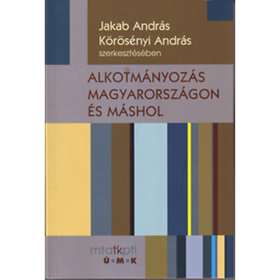 Jakab András, Körösényi András (szerk.): Alkotmányozás Magyarországon és máshol