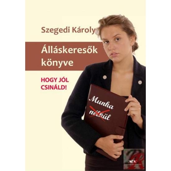 Szegedi Károly: Álláskeresők könyve -- Hogy jól csináld!