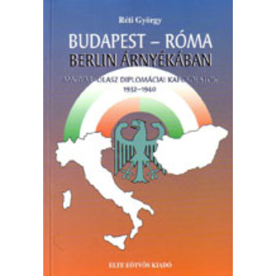 Réti György: Budapest-Róma Berlin árnyékában. Magyar-olasz diplomáciai kapcsolatok,
