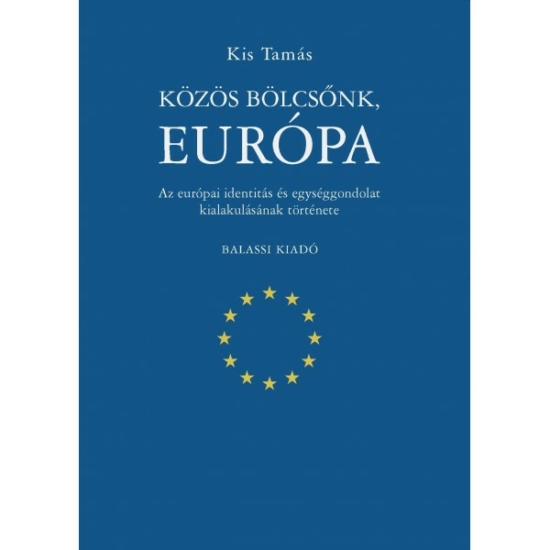 Kis Tamás: Közös bölcsönk, Európa. Az Európai identitás és egységgondolat kialakulásának története.