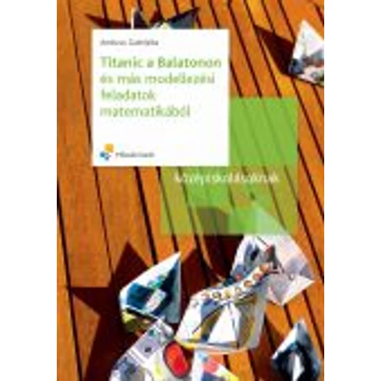 Dr. Ambrus Gabriella: Titanic a Balatonon és más modellezési feladatok matematikából középiskolásoknak