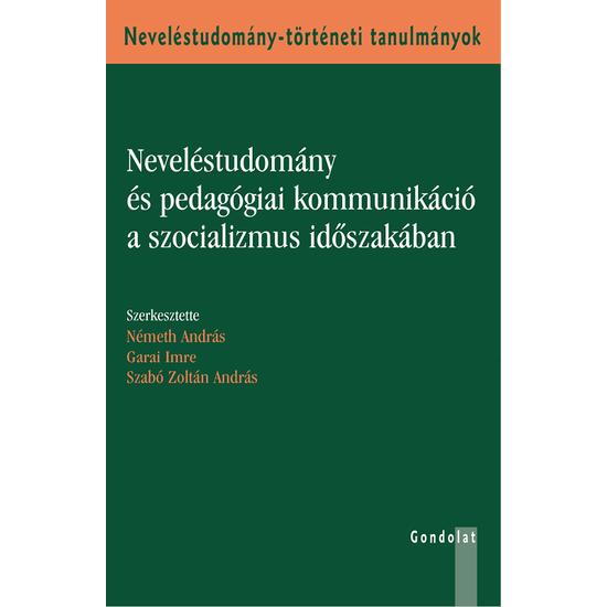 Szabó Zoltán András (Szerk.), Németh András (Szerk.), Garai Imre (szerk.): Neveléstudomány és pedagógiai kommunikáció a szocializmus időszakában