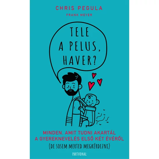 Chris Pegula-Frank Meyer : Tele a pelus, haver? - Minden, amit tudni akartál a gyereknevelés első két évéről (de sosem merted megkérdezni)